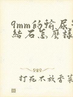 9mm的输尿管结石怎么样治疗比较好