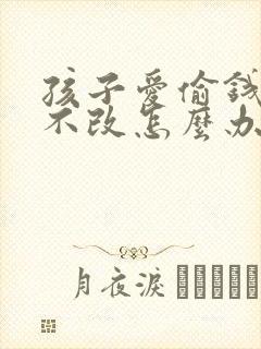 孩子爱偷钱屡教不改怎么办