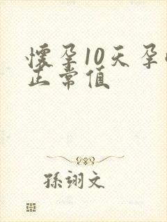 怀孕10天孕酮正常值