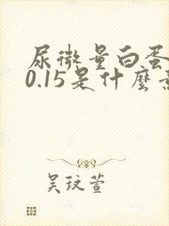 尿微量白蛋白>0.15是什么意思