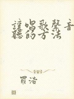 让唱歌声音变好听的方法