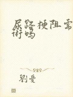 尿路梗阻需要手术吗