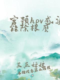 宫颈hpv感染能除根么