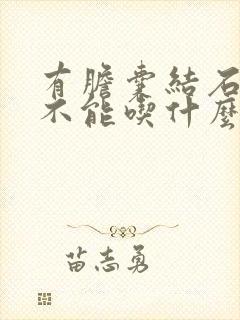 有胆囊结石的人不能吃什么