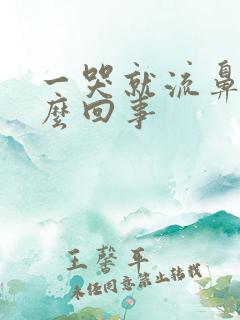 一哭就流鼻涕怎么回事