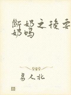 断奶之后要排残奶吗