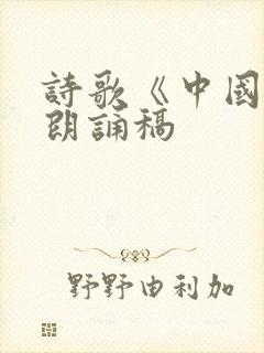 诗歌《中国话》朗诵稿