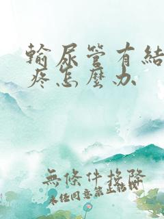 输尿管有结石还疼怎么办