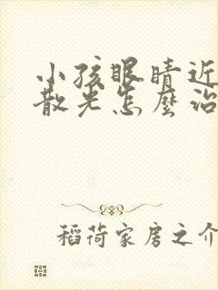 小孩眼睛近视加散光怎么治疗