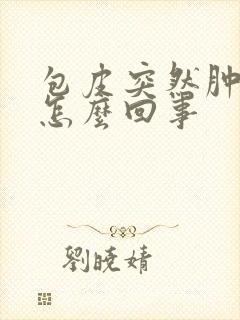 包皮突然肿起来怎么回事