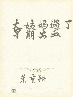 大姨妈过了1个星期出血