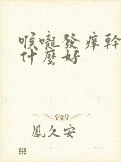 喉咙发痒干咳喝什么好