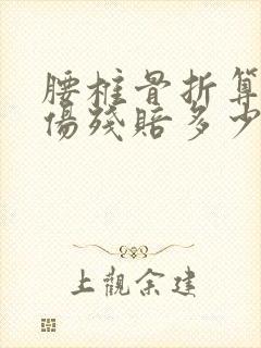 腰椎骨折算几级伤残赔多少