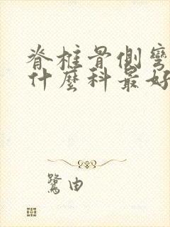 脊椎骨侧弯曲看什么科最好