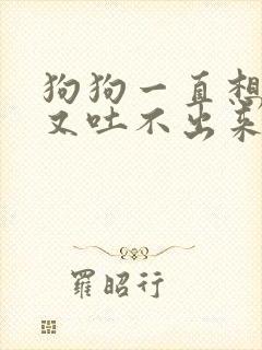 狗狗一直想吐但又吐不出来是什么原因