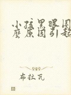 小孩黑眼圈是什么原因引起的