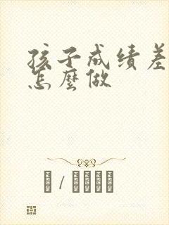 孩子成绩差父母怎么做