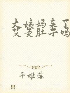 大姨妈来了可以艾灸肚子吗