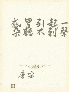 感冒引起一只耳朵听不到声音什么原因