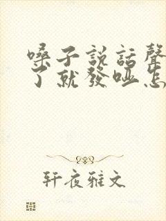 嗓子说话声音大了就发哑怎么回事