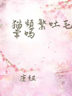 猫频繁吐毛球正常吗