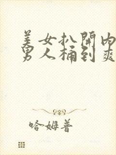 美女扒开内裤让男人桶到爽