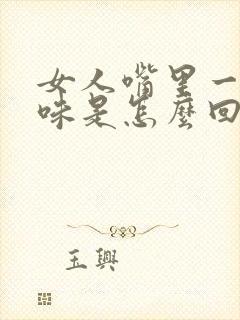 女人嘴里一股异味是怎么回事