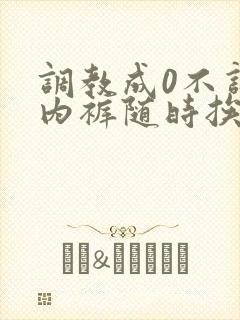 调教成0不许穿内裤随时挨c小说