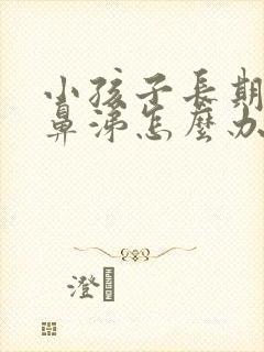 小孩子长期流清鼻涕怎么办