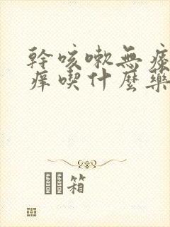 干咳嗽无痰喉咙痒吃什么药好得快