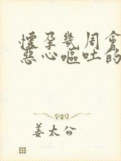 怀孕几周会出现恶心呕吐的症状