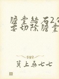 胆囊结石2公分要切除胆囊吗