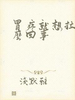 胃疼就想拉屎怎么回事