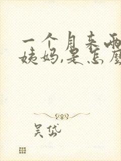 一个月来两次大姨妈,是怎么回事