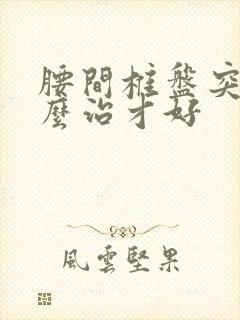 腰间椎盘突出怎么治才好