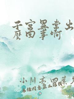 子宫异常出血怎么回事啊