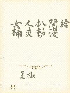 女人扒开给男人桶爽动漫