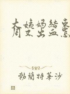 大姨妈结束后一周又出血怎么办