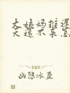 大姨妈推迟了3天还不来怎么回事