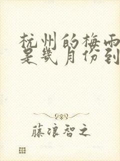 杭州的梅雨季节是几月份到几月份