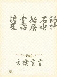 胆囊结石的症状及治疗吃什么药好