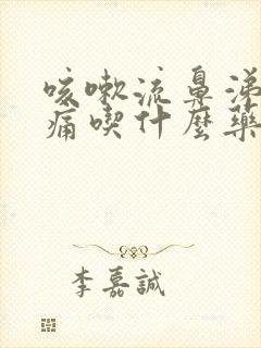 咳嗽流鼻涕喉咙痛吃什么药好得快