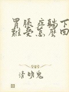 胃胀疼躺下就更难受怎么回事