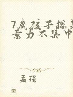 7岁孩子总是注意力不集中怎么办