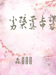 小孩子上课注意力不集中容易走神是什么原因