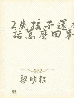 2岁孩子还不说话怎么回事