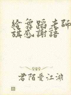 给舞蹈老师送锦旗感谢语