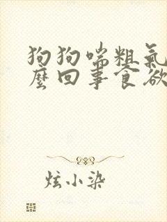 狗狗喘粗气是怎么回事食欲不振