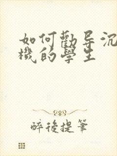 如何劝导沉迷手机的学生