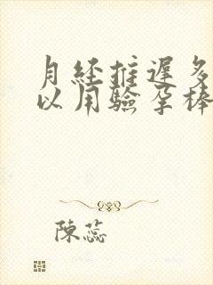 月经推迟多久可以用验孕棒验出